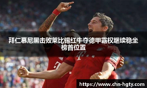 拜仁慕尼黑击败莱比锡红牛夺德甲霸权继续稳坐榜首位置