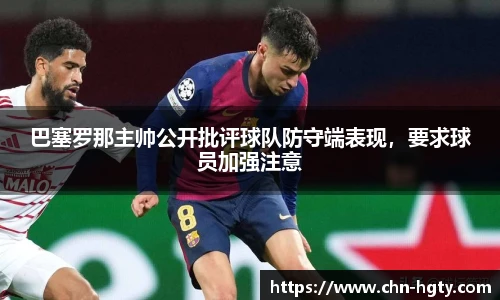 巴塞罗那主帅公开批评球队防守端表现，要求球员加强注意