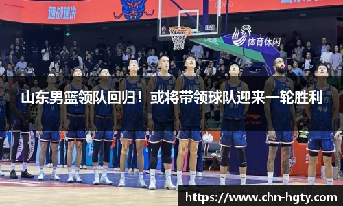 山东男篮领队回归！或将带领球队迎来一轮胜利
