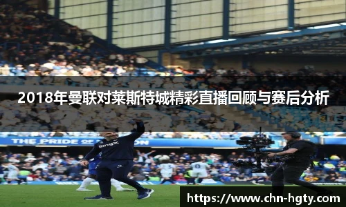 2018年曼联对莱斯特城精彩直播回顾与赛后分析