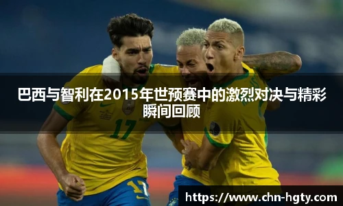 巴西与智利在2015年世预赛中的激烈对决与精彩瞬间回顾