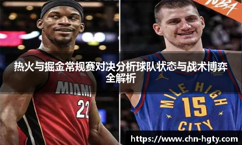 热火与掘金常规赛对决分析球队状态与战术博弈全解析